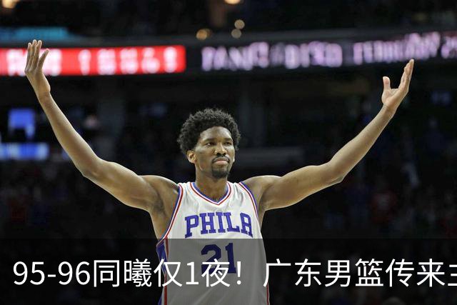95-96同曦仅1夜！广东男篮传来主帅消息，，胡明轩直指失利原因